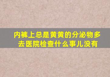 内裤上总是黄黄的分泌物多 去医院检查什么事儿没有